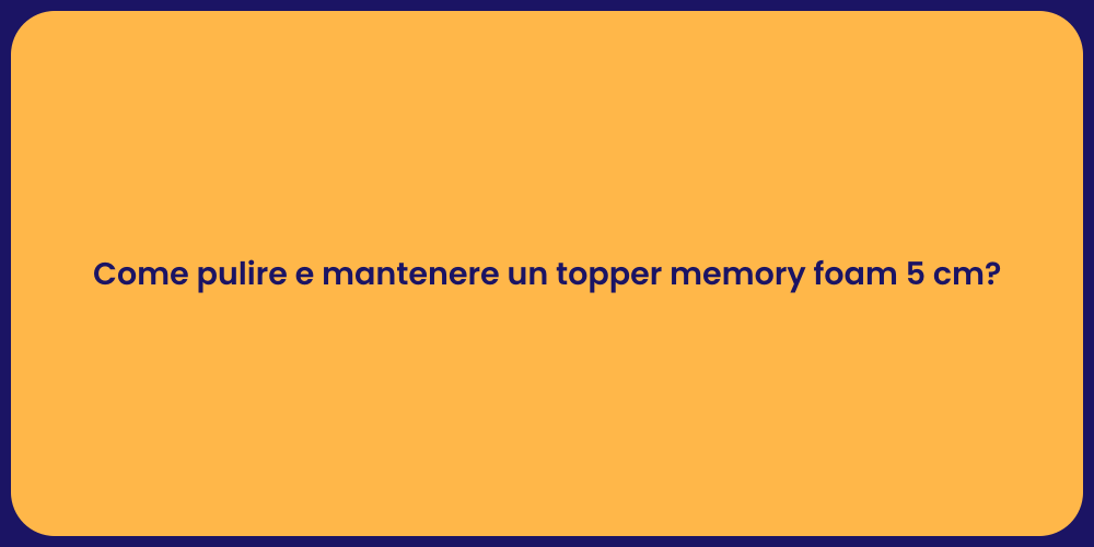 Come pulire e mantenere un topper memory foam 5 cm?