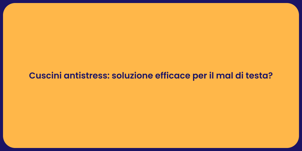 Cuscini antistress: soluzione efficace per il mal di testa?