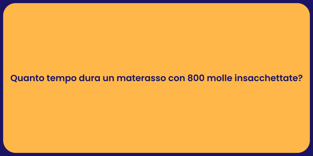 Quanto tempo dura un materasso con 800 molle insacchettate?