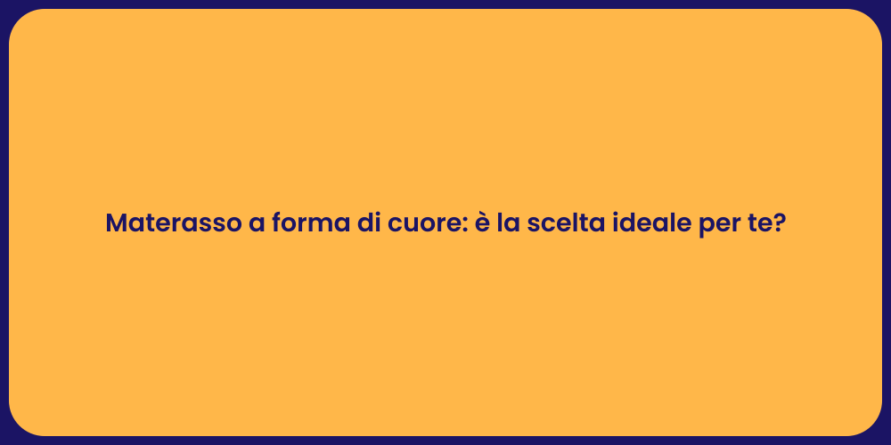 Materasso a forma di cuore: è la scelta ideale per te?