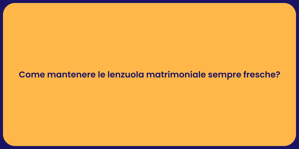 Come mantenere le lenzuola matrimoniale sempre fresche?