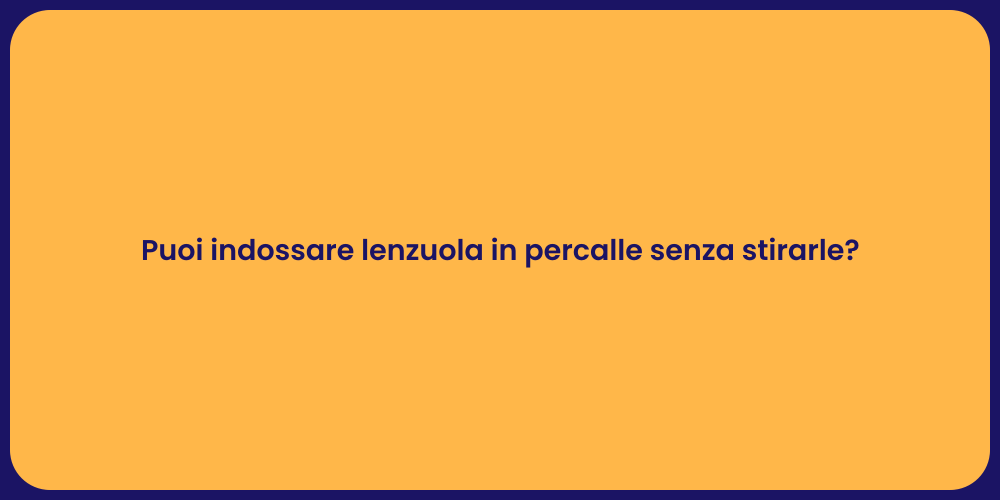 Puoi indossare lenzuola in percalle senza stirarle?