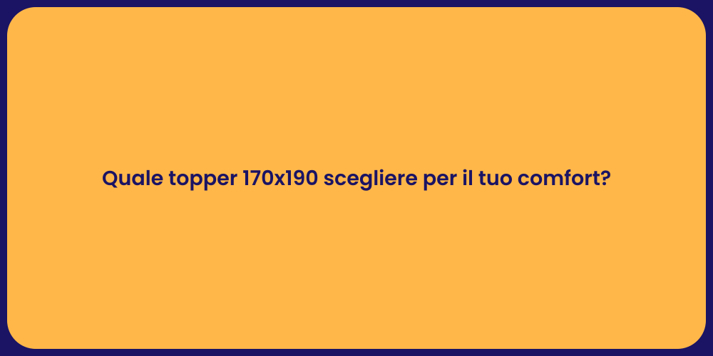 Quale topper 170x190 scegliere per il tuo comfort?
