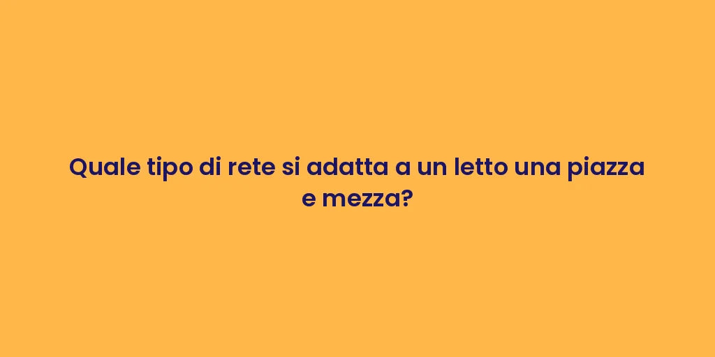 Quale tipo di rete si adatta a un letto una piazza e mezza?