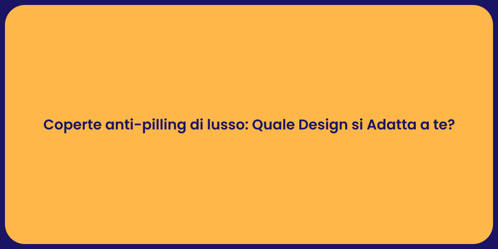 Coperte anti-pilling di lusso: Quale Design si Adatta a te?