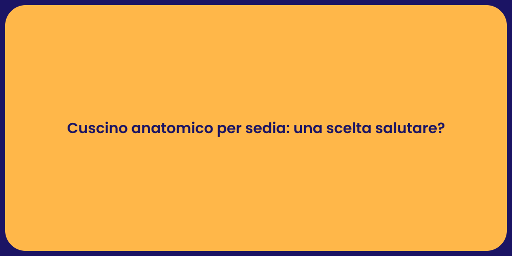 Cuscino anatomico per sedia: una scelta salutare?