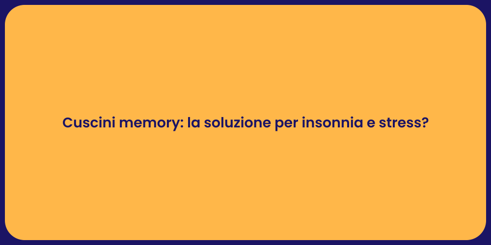 Cuscini memory: la soluzione per insonnia e stress?