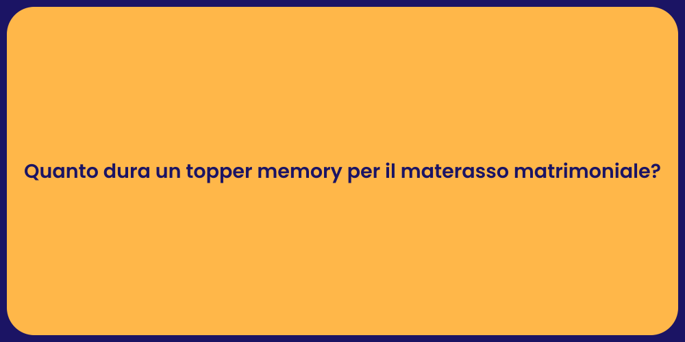 Quanto dura un topper memory per il materasso matrimoniale?