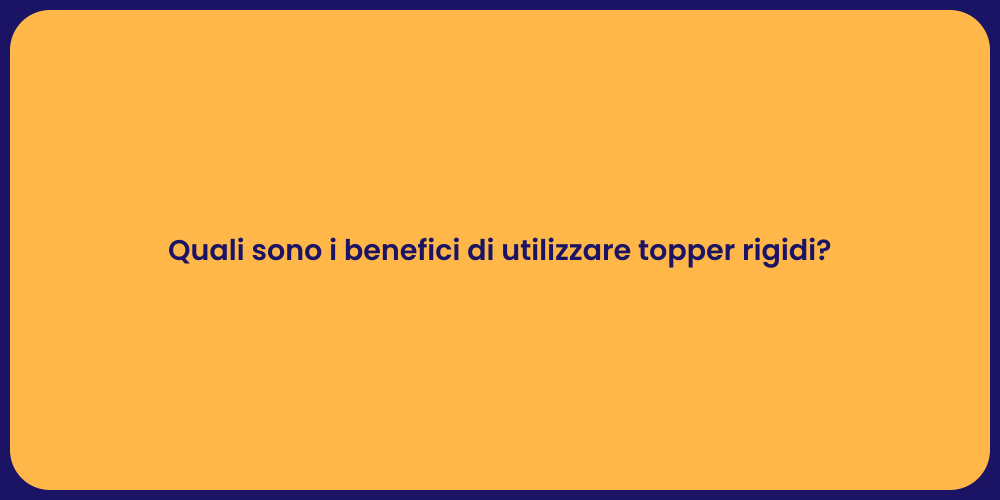 Quali sono i benefici di utilizzare topper rigidi?