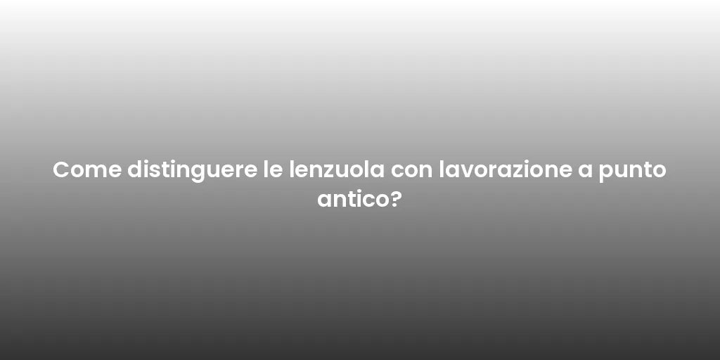 Come distinguere le lenzuola con lavorazione a punto antico?