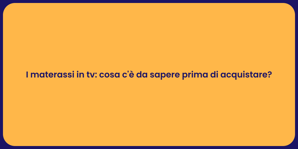 I materassi in tv: cosa c'è da sapere prima di acquistare?