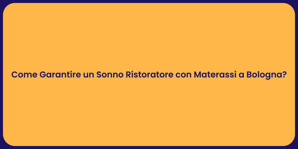 Come Garantire un Sonno Ristoratore con Materassi a Bologna?