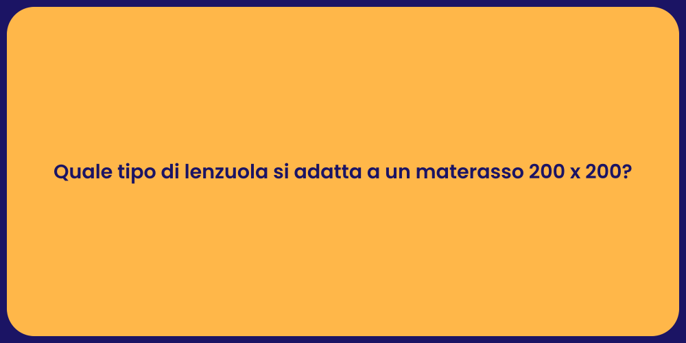 Quale tipo di lenzuola si adatta a un materasso 200 x 200?