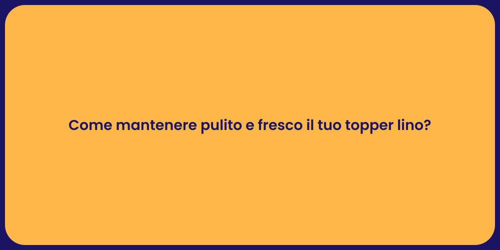 Come mantenere pulito e fresco il tuo topper lino?