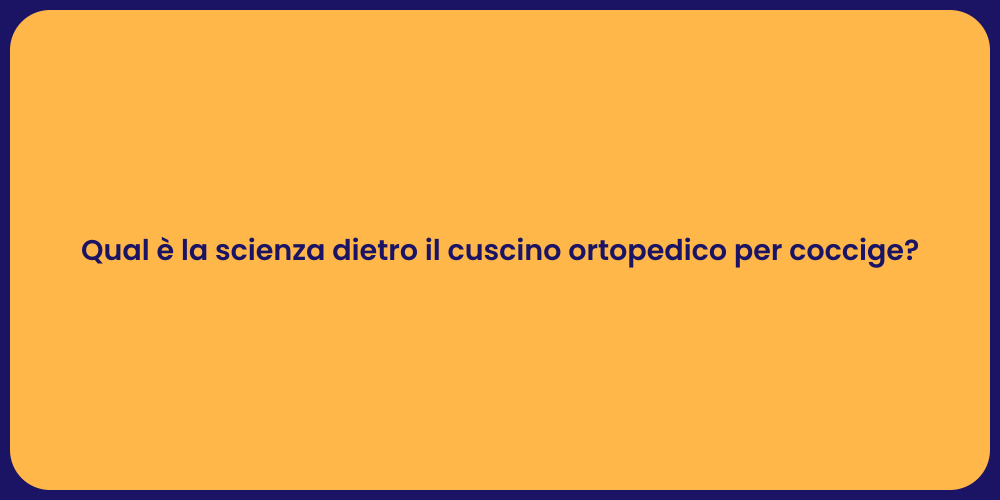 Qual è la scienza dietro il cuscino ortopedico per coccige?