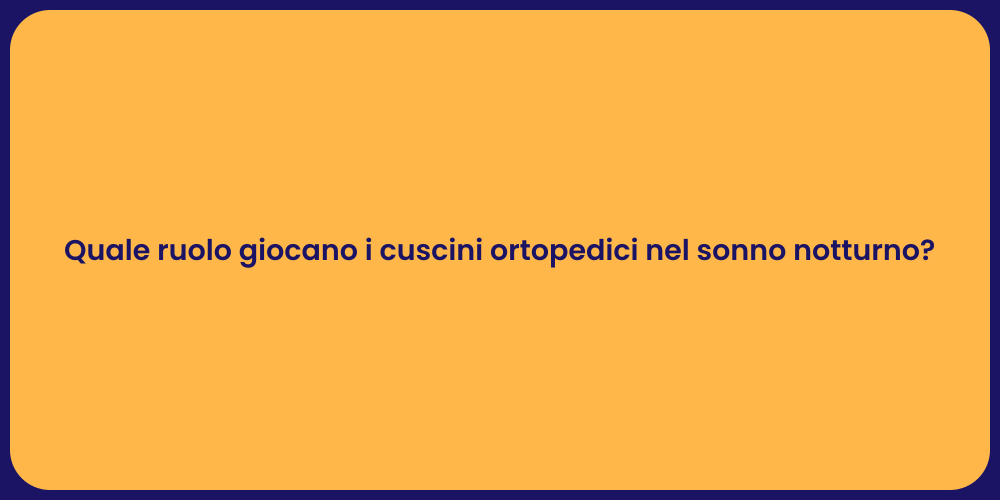 Quale ruolo giocano i cuscini ortopedici nel sonno notturno?
