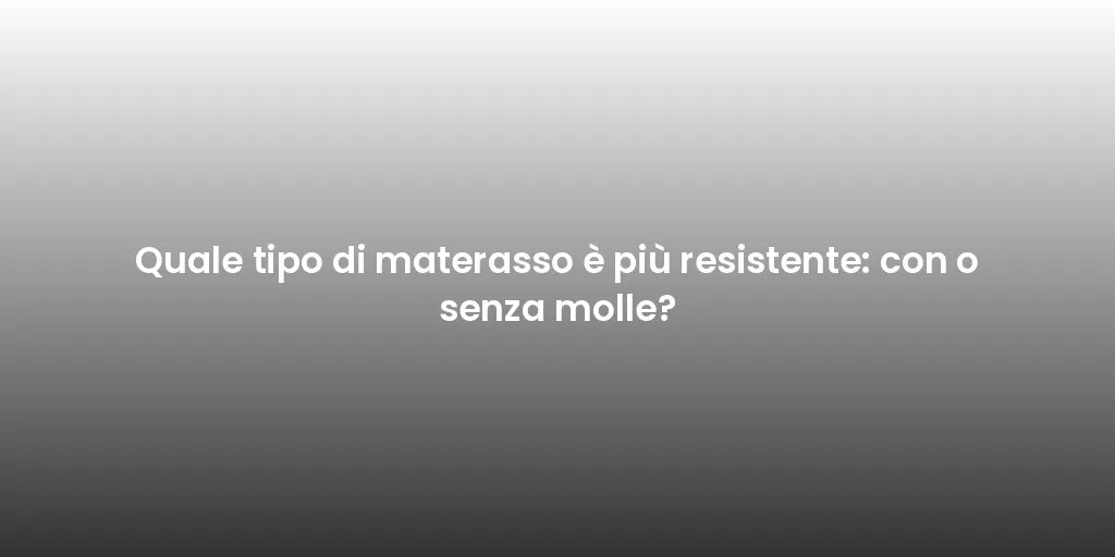 Quale tipo di materasso è più resistente: con o senza molle?