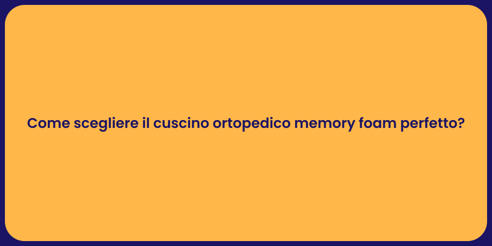 Come scegliere il cuscino ortopedico memory foam perfetto?
