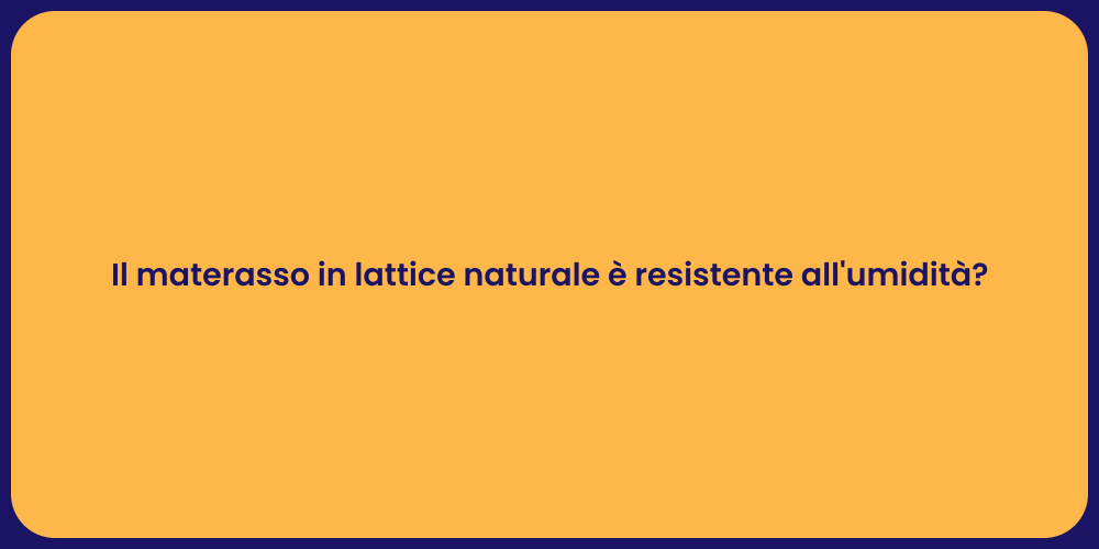 Il materasso in lattice naturale è resistente all'umidità?