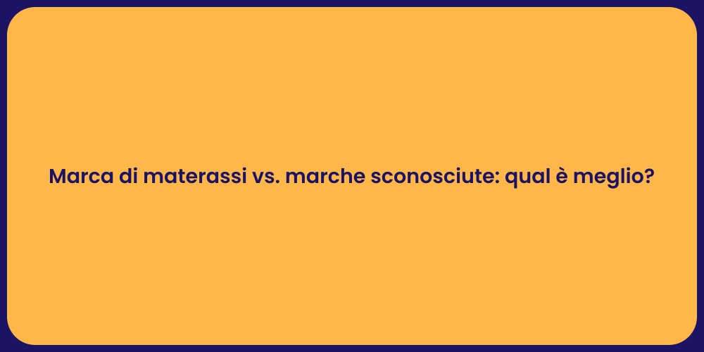 Marca di materassi vs. marche sconosciute: qual è meglio?