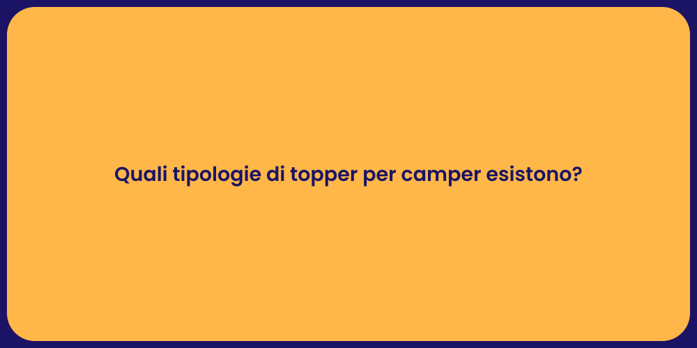 Quali tipologie di topper per camper esistono?