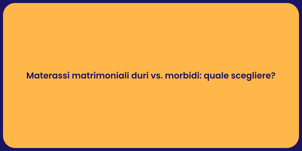Materassi matrimoniali duri vs. morbidi: quale scegliere?