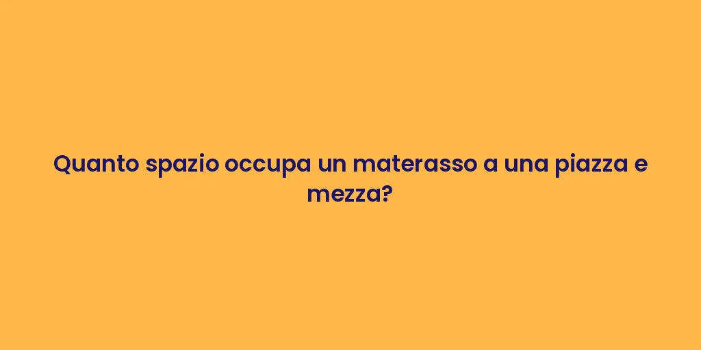 Quanto spazio occupa un materasso a una piazza e mezza?