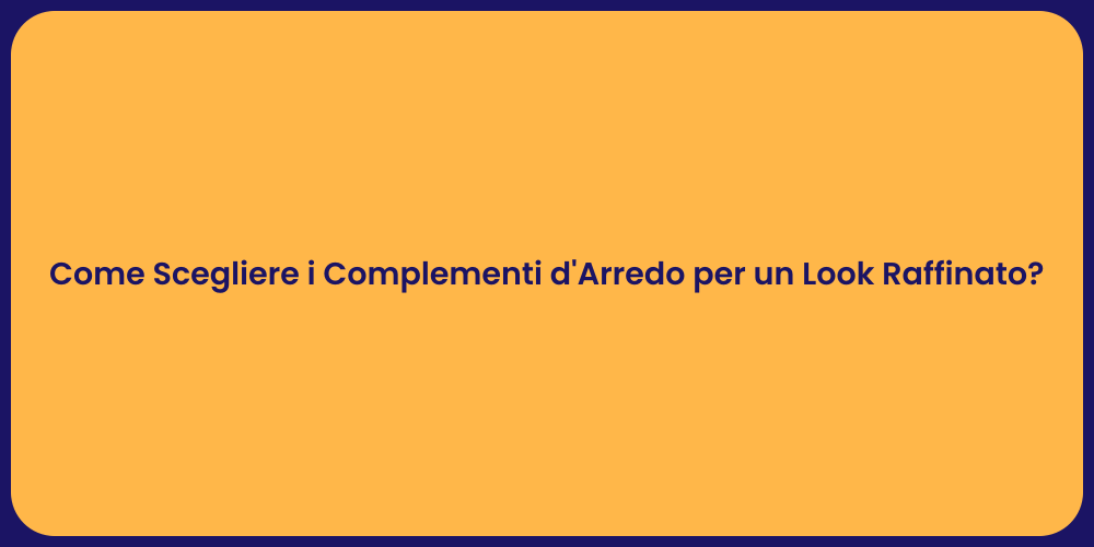 Come Scegliere i Complementi d'Arredo per un Look Raffinato?