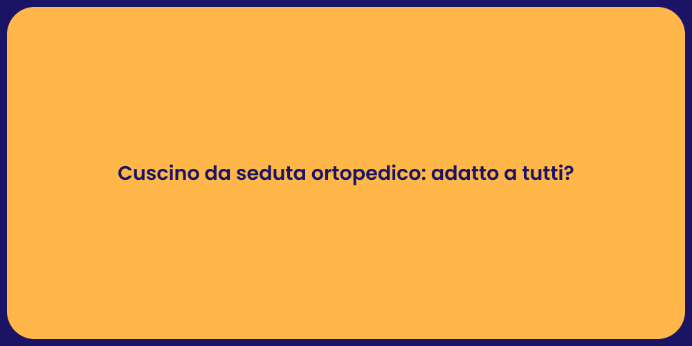 Cuscino da seduta ortopedico: adatto a tutti?