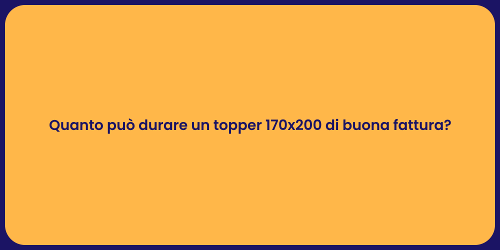 Quanto può durare un topper 170x200 di buona fattura?