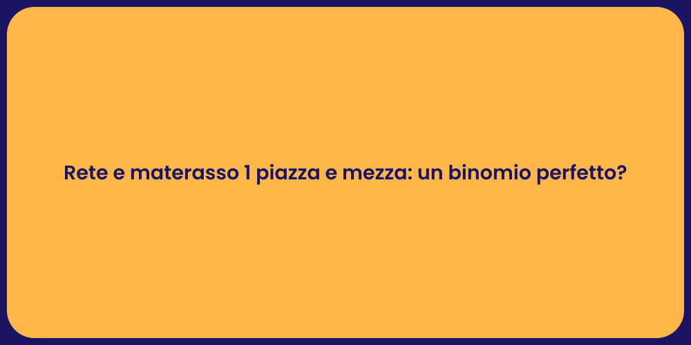 Rete e materasso 1 piazza e mezza: un binomio perfetto?