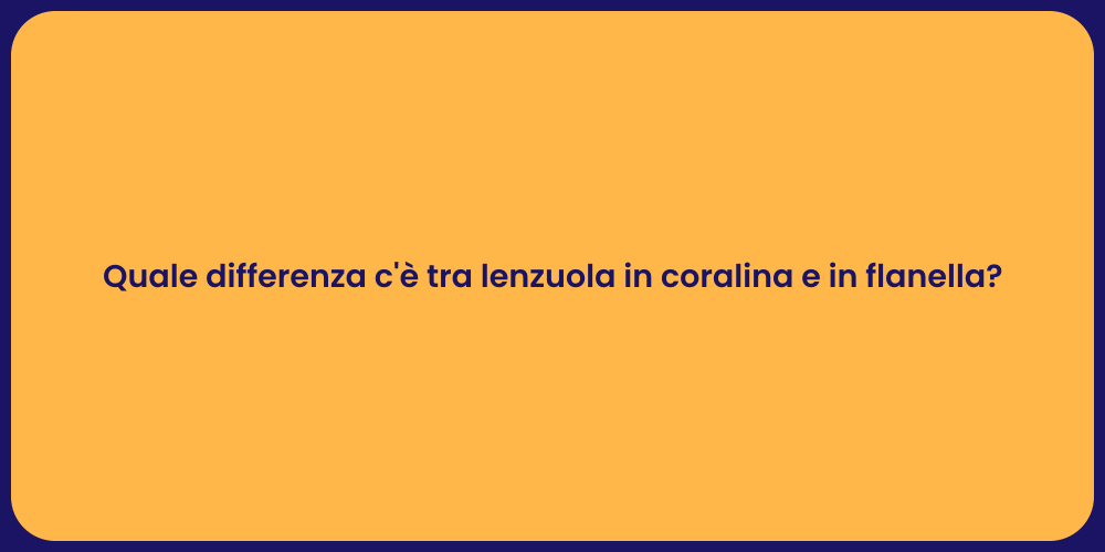 Quale differenza c'è tra lenzuola in coralina e in flanella?