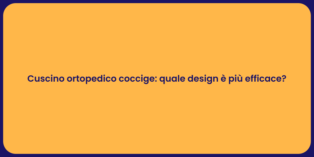 Cuscino ortopedico coccige: quale design è più efficace?