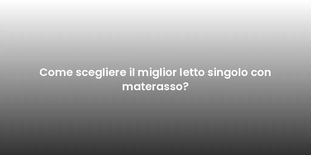 Come scegliere il miglior letto singolo con materasso?
