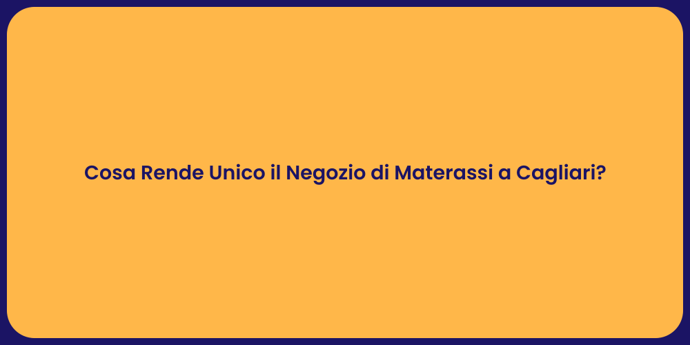 Cosa Rende Unico il Negozio di Materassi a Cagliari?