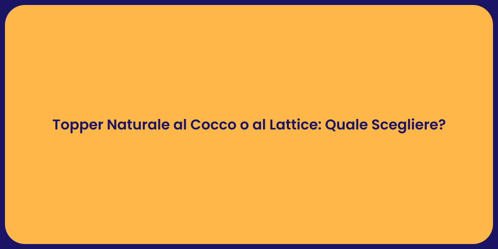 Topper Naturale al Cocco o al Lattice: Quale Scegliere?