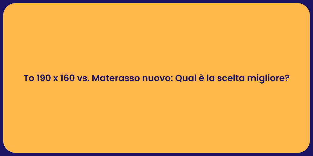To 190 x 160 vs. Materasso nuovo: Qual è la scelta migliore?