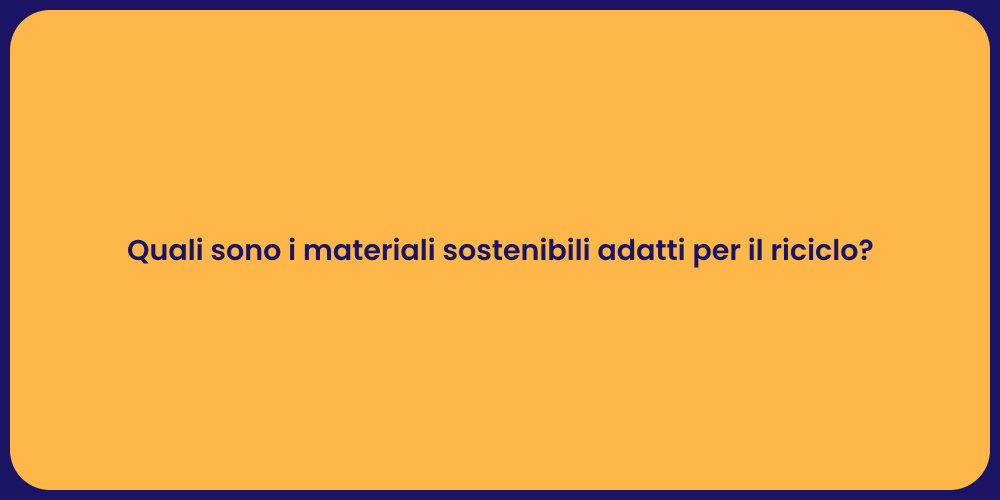 Quali sono i materiali sostenibili adatti per il riciclo?