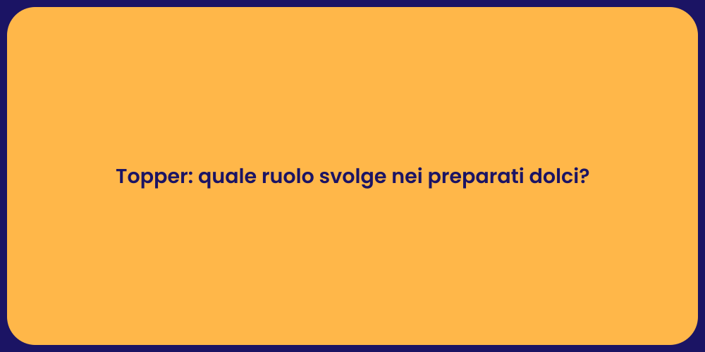 Topper: quale ruolo svolge nei preparati dolci?