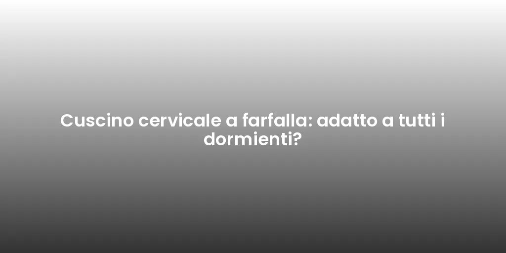 Cuscino cervicale a farfalla: adatto a tutti i dormienti?