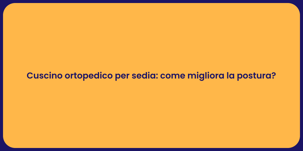 Cuscino ortopedico per sedia: come migliora la postura?
