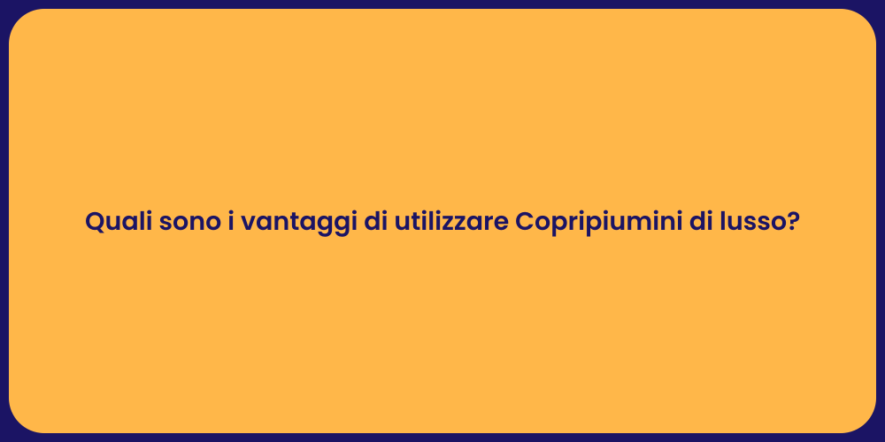 Quali sono i vantaggi di utilizzare Copripiumini di lusso?