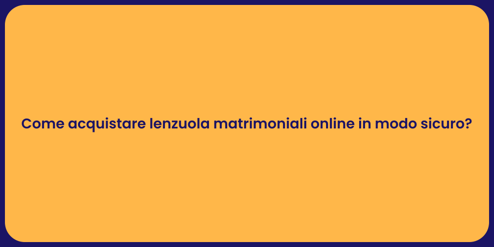 Come acquistare lenzuola matrimoniali online in modo sicuro?