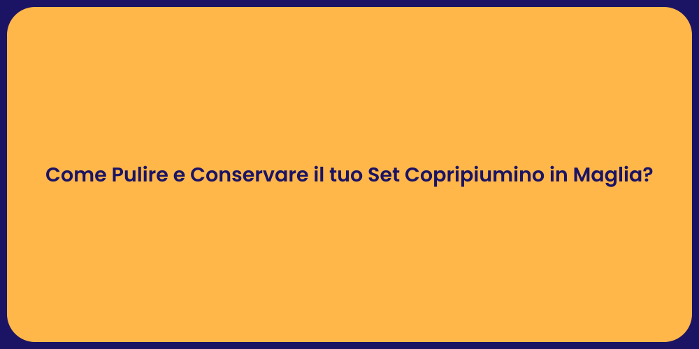 Come Pulire e Conservare il tuo Set Copripiumino in Maglia?