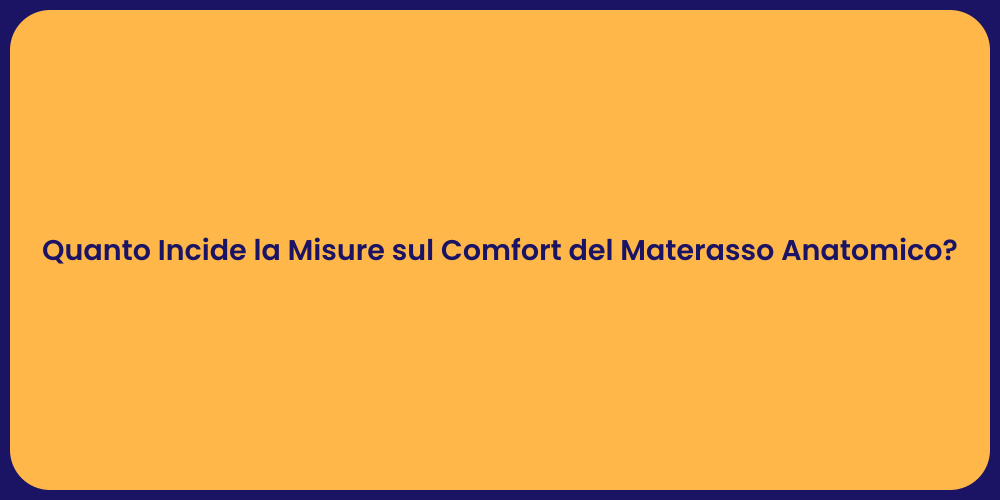 Quanto Incide la Misure sul Comfort del Materasso Anatomico?