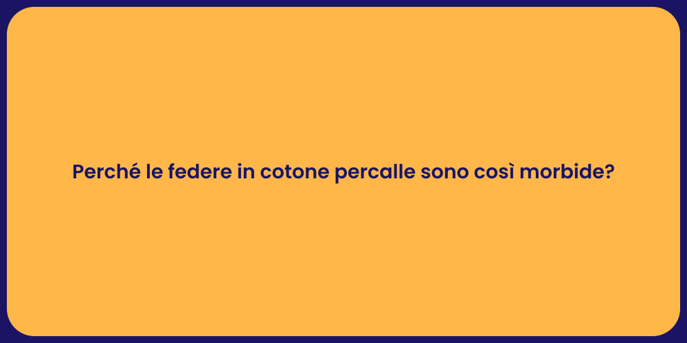 Perché le federe in cotone percalle sono così morbide?