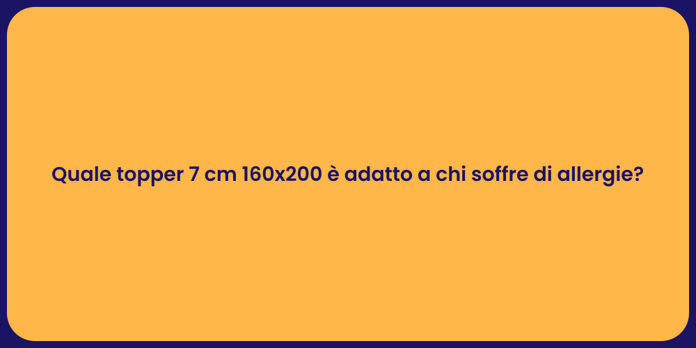 Quale topper 7 cm 160x200 è adatto a chi soffre di allergie?