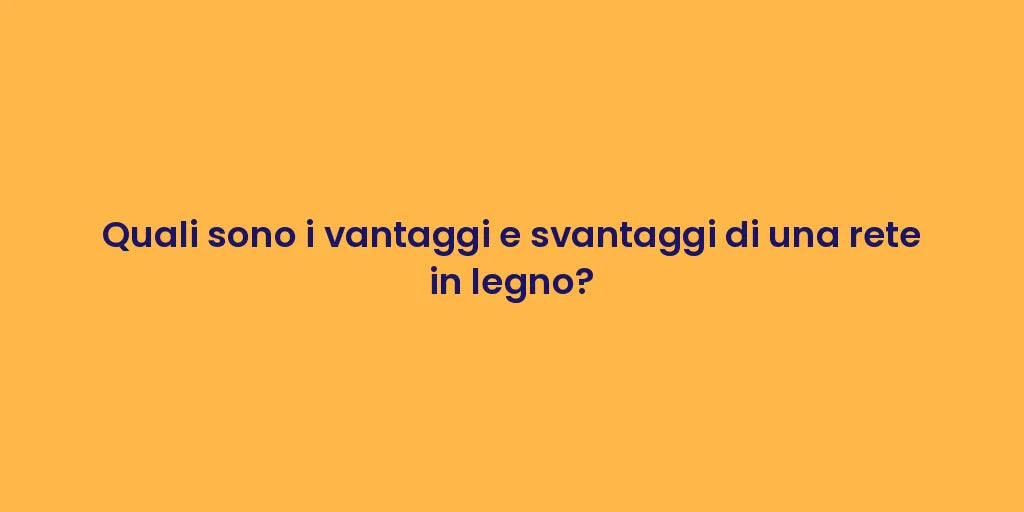 Quali sono i vantaggi e svantaggi di una rete in legno?