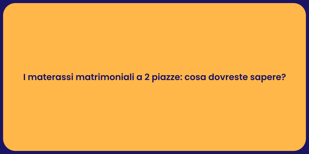 I materassi matrimoniali a 2 piazze: cosa dovreste sapere?