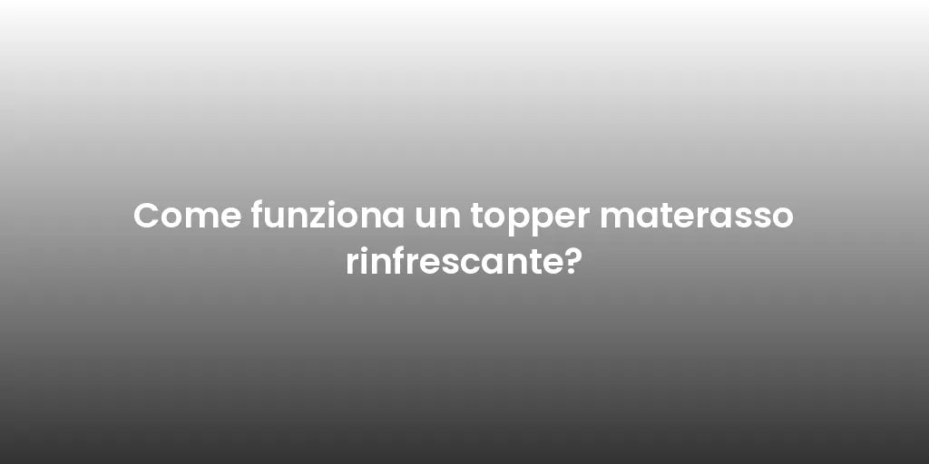 Come funziona un topper materasso rinfrescante?